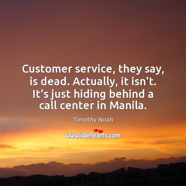 Customer service, they say, is dead. Actually, it isn’t. It’s just hiding Timothy Noah Picture Quote