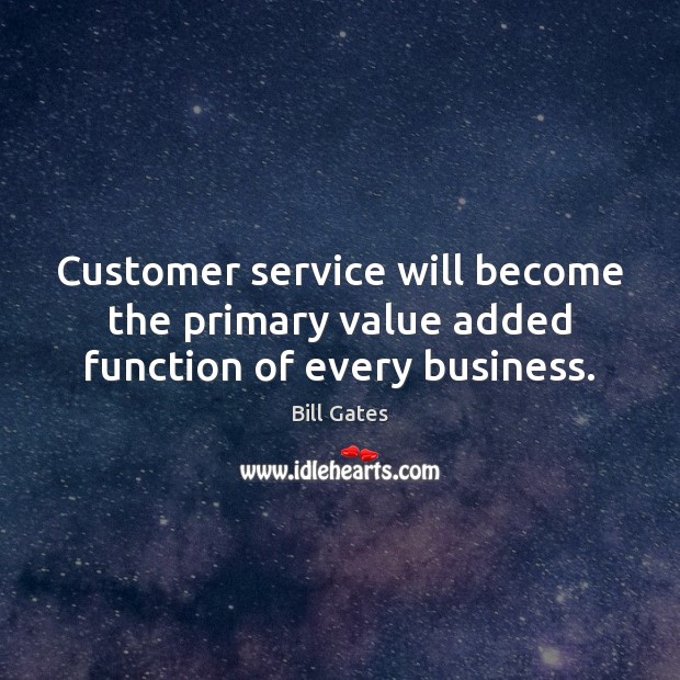 Customer service will become the primary value added function of every business. Bill Gates Picture Quote