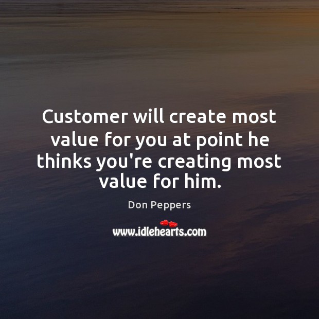 Customer will create most value for you at point he thinks you’re Don Peppers Picture Quote