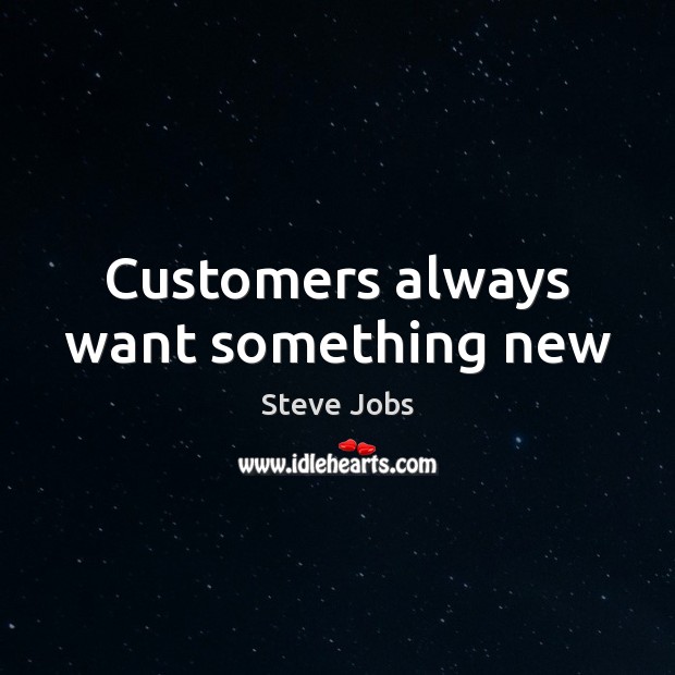 Customers always want something new Steve Jobs Picture Quote