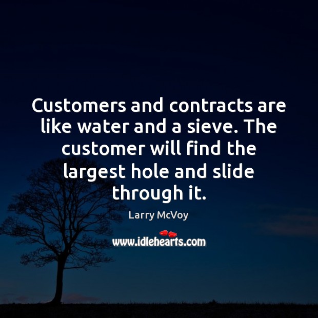 Customers and contracts are like water and a sieve. The customer will Larry McVoy Picture Quote