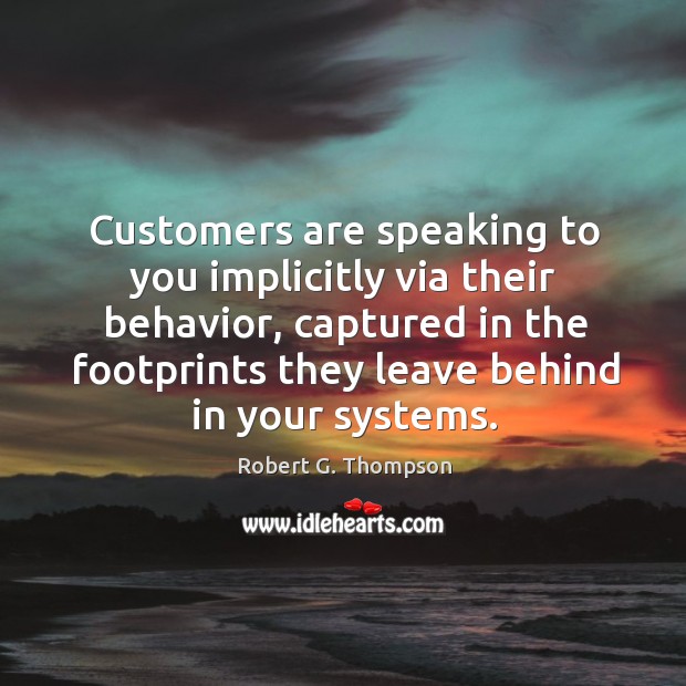 Customers are speaking to you implicitly via their behavior, captured in the Robert G. Thompson Picture Quote