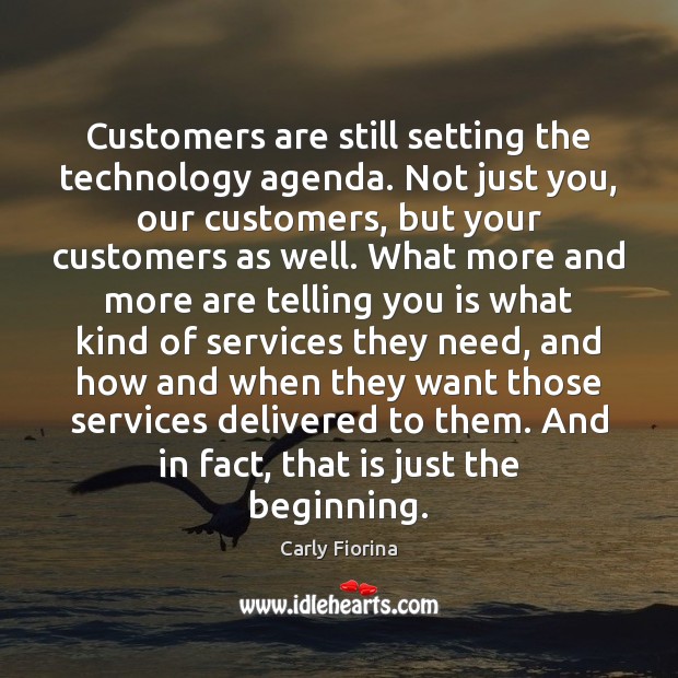 Customers are still setting the technology agenda. Not just you, our customers, Carly Fiorina Picture Quote