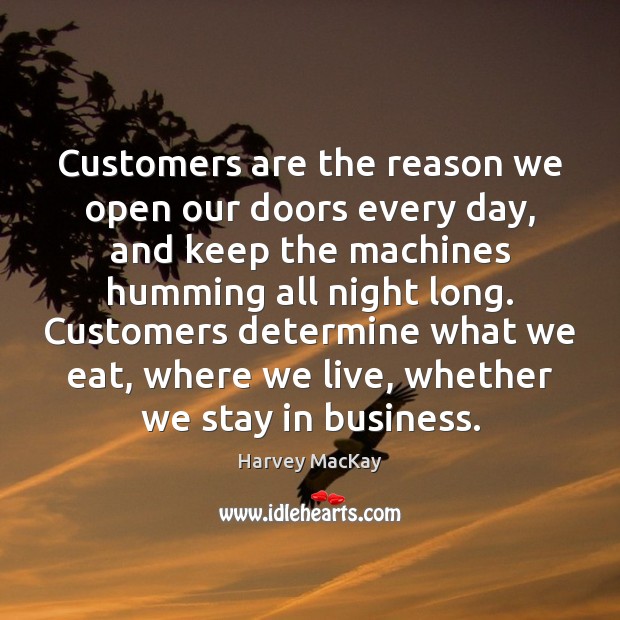 Customers are the reason we open our doors every day, and keep Harvey MacKay Picture Quote