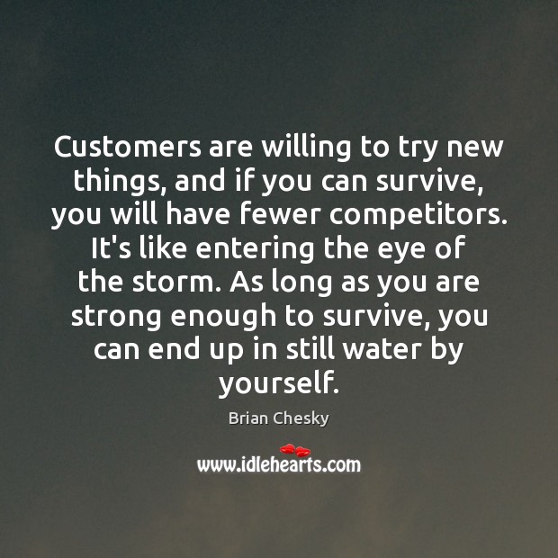Customers are willing to try new things, and if you can survive, Brian Chesky Picture Quote