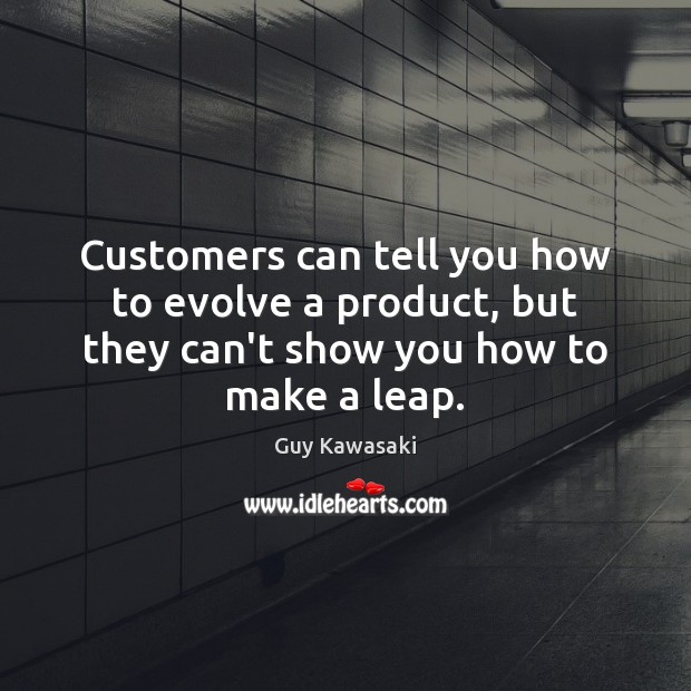 Customers can tell you how to evolve a product, but they can’t Guy Kawasaki Picture Quote