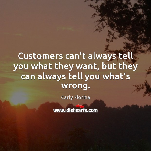 Customers can’t always tell you what they want, but they can always tell you what’s wrong. Carly Fiorina Picture Quote