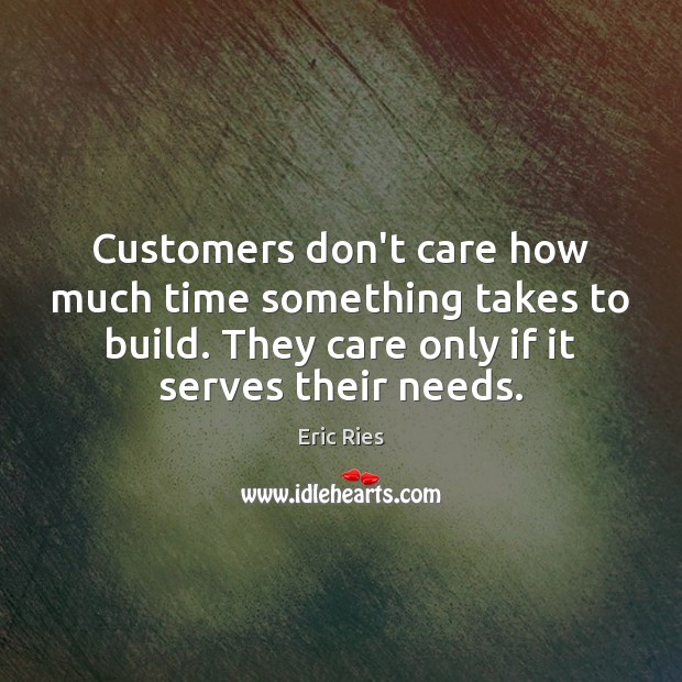 Customers don’t care how much time something takes to build. They care Image