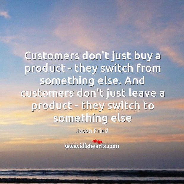Customers don’t just buy a product – they switch from something else. Jason Fried Picture Quote
