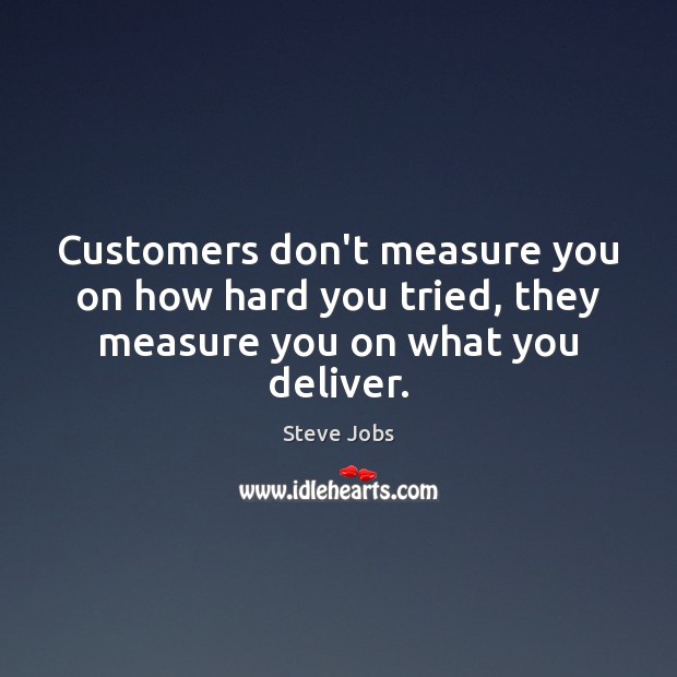 Customers don’t measure you on how hard you tried, they measure you on what you deliver. Image