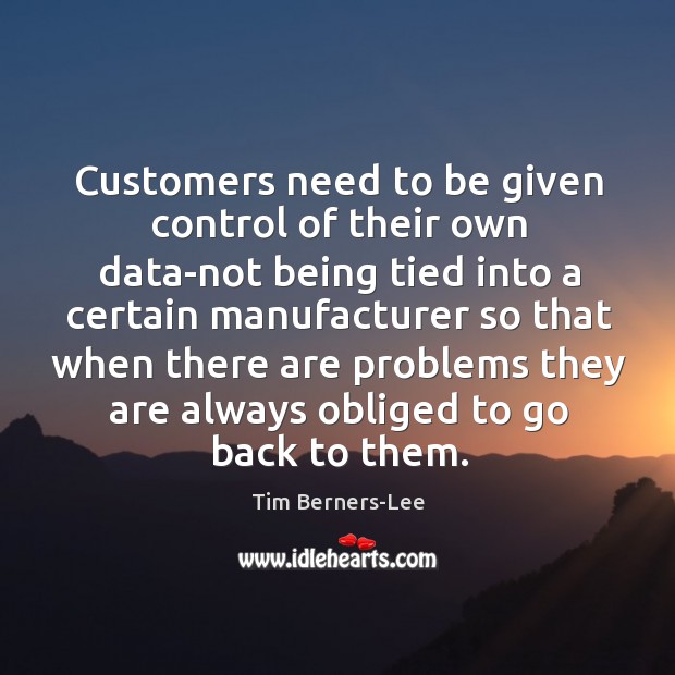 Customers need to be given control of their own data-not being tied into a certain manufacturer Tim Berners-Lee Picture Quote