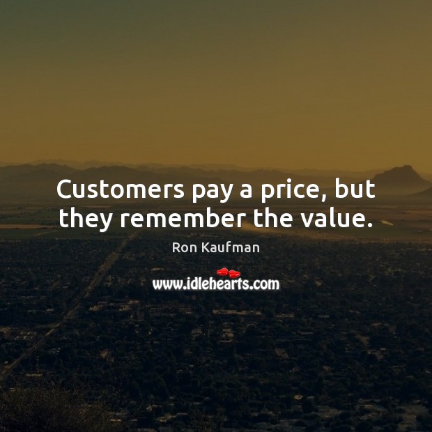 Customers pay a price, but they remember the value. Image