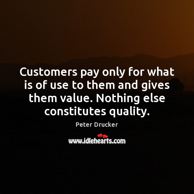 Customers pay only for what is of use to them and gives Peter Drucker Picture Quote