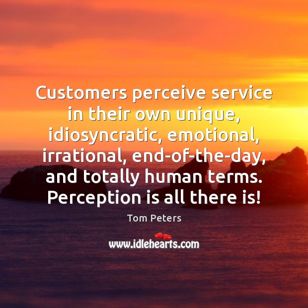 Customers perceive service in their own unique, idiosyncratic, emotional, irrational, end-of-the-day, and Perception Quotes Image