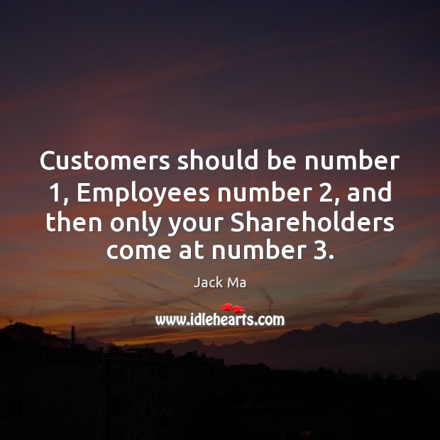 Customers should be number 1, Employees number 2, and then only your Shareholders come Jack Ma Picture Quote