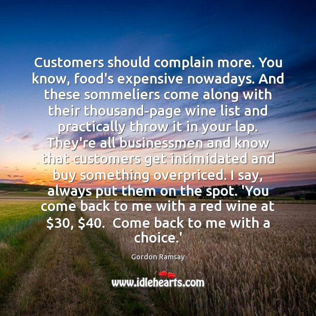 Customers should complain more. You know, food’s expensive nowadays. And these sommeliers Gordon Ramsay Picture Quote
