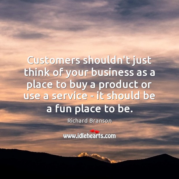 Customers shouldn’t just think of your business as a place to buy Richard Branson Picture Quote