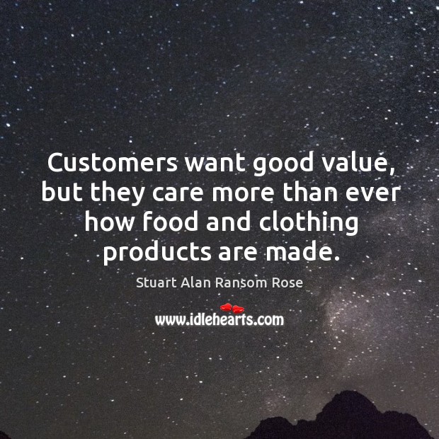 Customers want good value, but they care more than ever how food and clothing products are made. Stuart Alan Ransom Rose Picture Quote