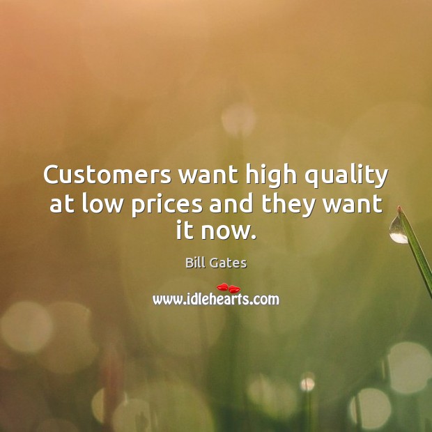 Customers want high quality at low prices and they want it now. Bill Gates Picture Quote
