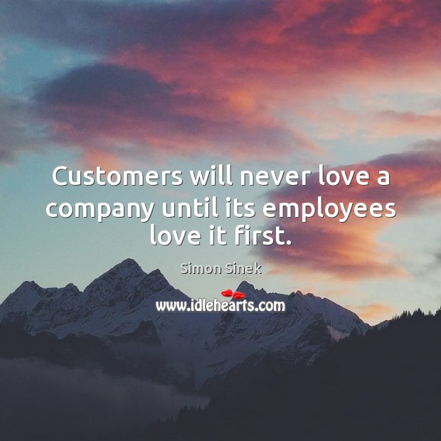 Customers will never love a company until its employees love it first. Simon Sinek Picture Quote