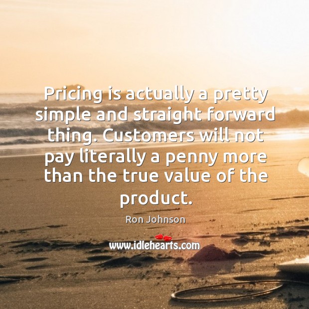 Customers will not pay literally a penny more than the true value of the product. Value Quotes Image