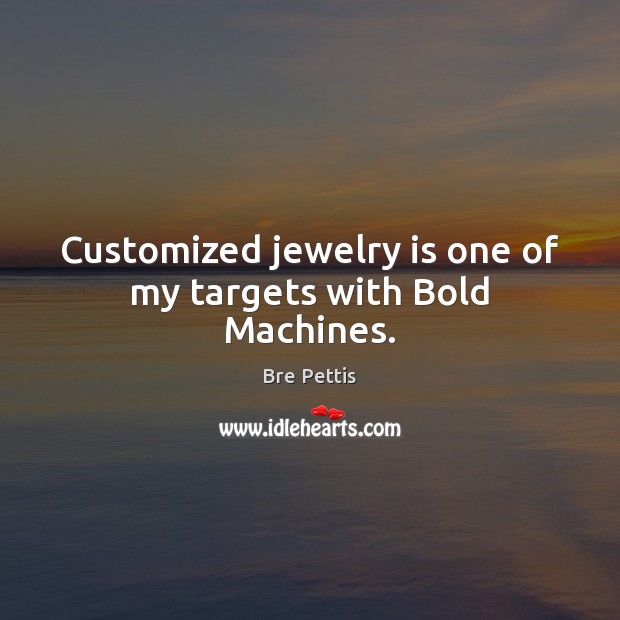 Customized jewelry is one of my targets with Bold Machines. Image