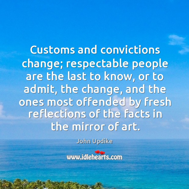 Customs and convictions change; respectable people are the last to know John Updike Picture Quote