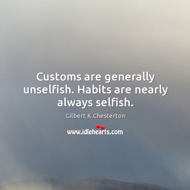 Customs are generally unselfish. Habits are nearly always selfish. Gilbert K Chesterton Picture Quote