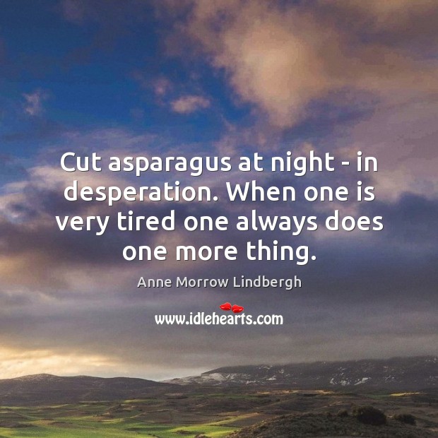 Cut asparagus at night – in desperation. When one is very tired Anne Morrow Lindbergh Picture Quote