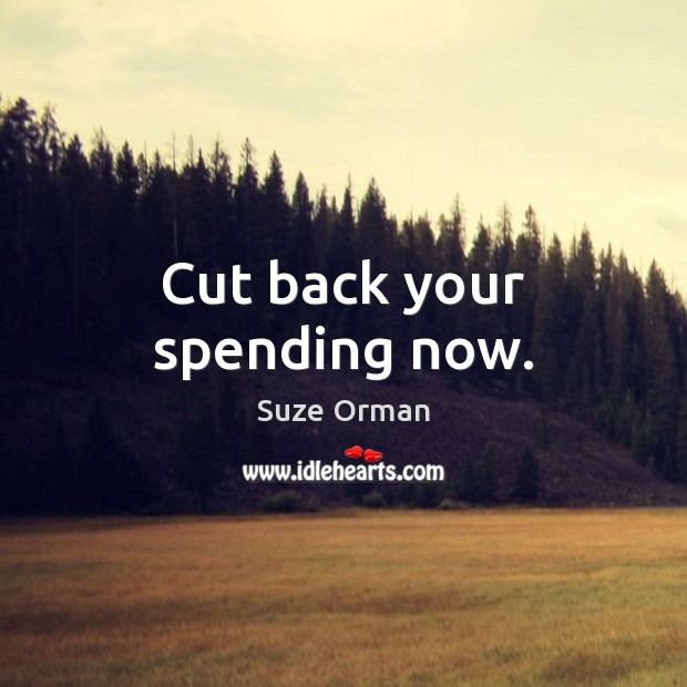 Cut back your spending now. Suze Orman Picture Quote