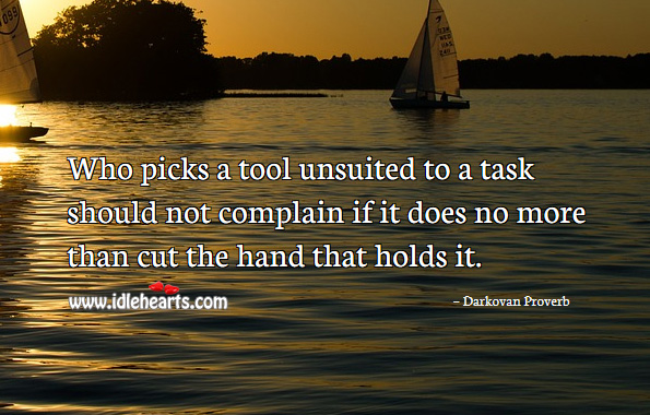 Who picks a tool unsuited to a task should not complain if it does no more than cut the hand that holds it. Image