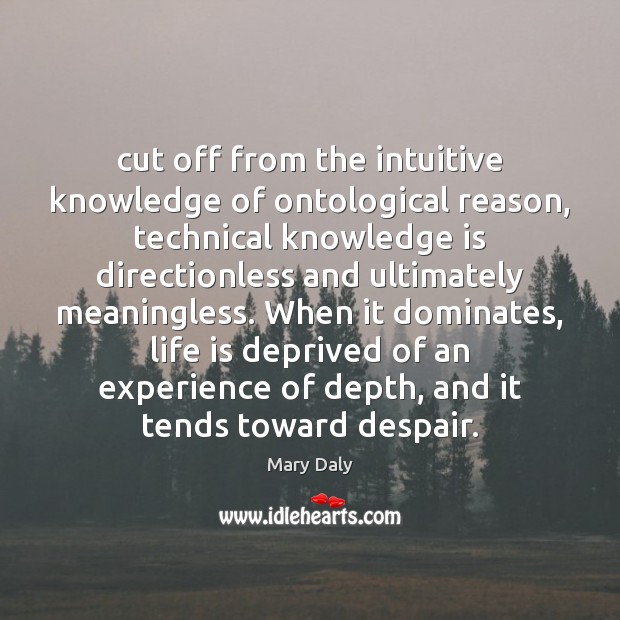 Cut off from the intuitive knowledge of ontological reason, technical knowledge is Knowledge Quotes Image