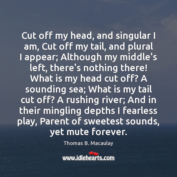 Cut off my head, and singular I am, Cut off my tail, Thomas B. Macaulay Picture Quote