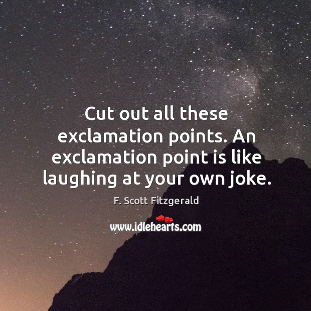 Cut out all these exclamation points. An exclamation point is like laughing at your own joke. Image