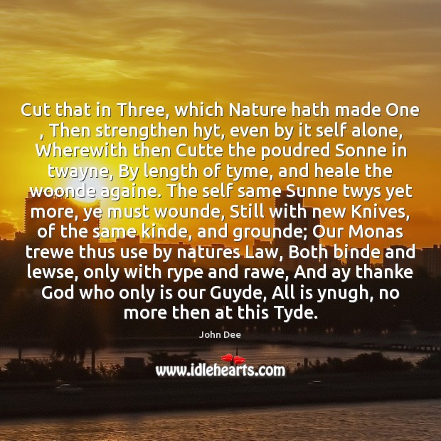 Cut that in Three, which Nature hath made One , Then strengthen hyt, John Dee Picture Quote