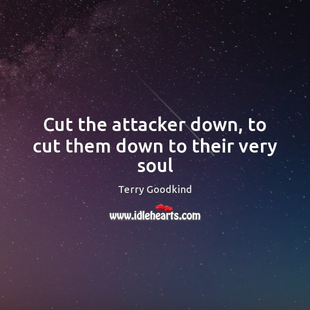 Cut the attacker down, to cut them down to their very soul Terry Goodkind Picture Quote