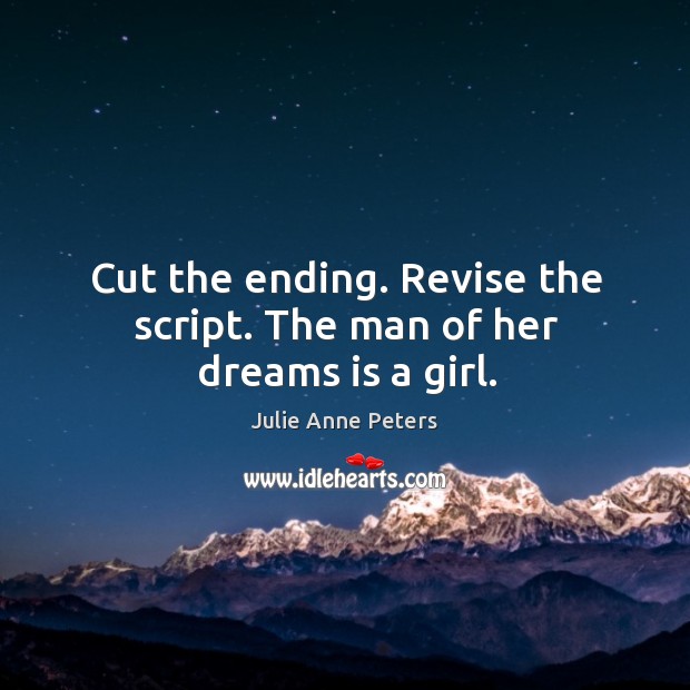 Cut the ending. Revise the script. The man of her dreams is a girl. Julie Anne Peters Picture Quote