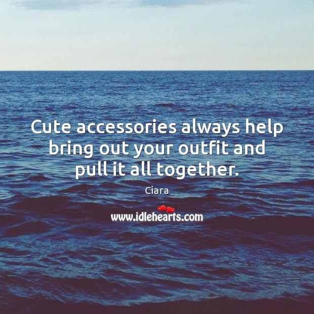 Cute accessories always help bring out your outfit and pull it all together. Ciara Picture Quote