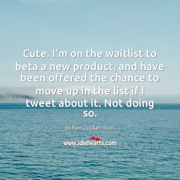 Cute. I’m on the waitlist to beta a new product, and have Ethan Zuckerman Picture Quote