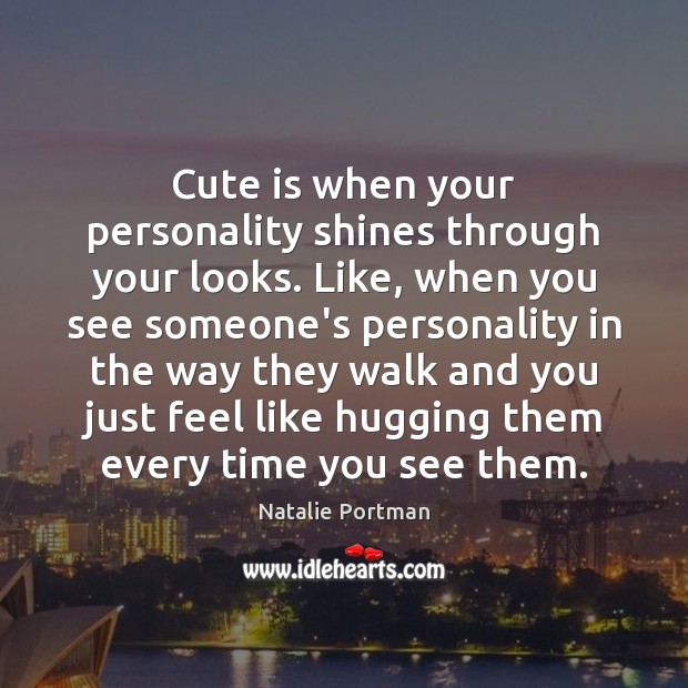 Cute is when your personality shines through your looks. Like, when you Natalie Portman Picture Quote