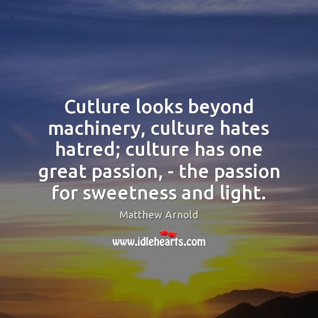 Cutlure looks beyond machinery, culture hates hatred; culture has one great passion, Matthew Arnold Picture Quote