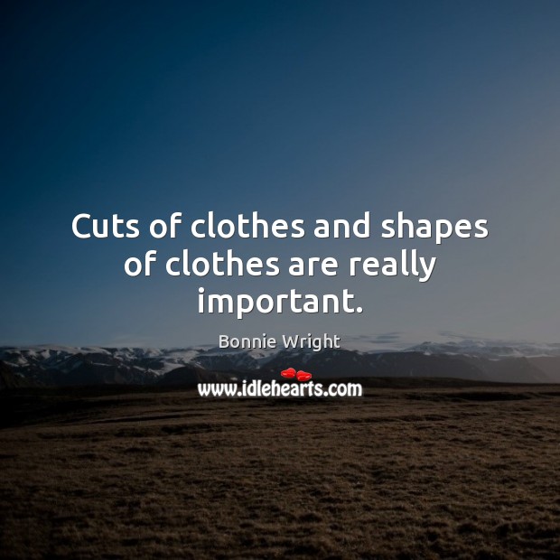 Cuts of clothes and shapes of clothes are really important. Bonnie Wright Picture Quote