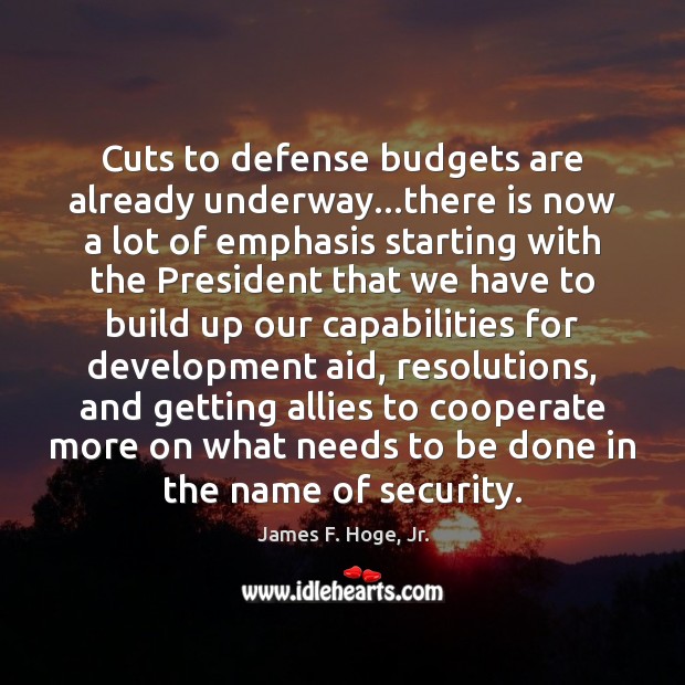 Cuts to defense budgets are already underway…there is now a lot James F. Hoge, Jr. Picture Quote