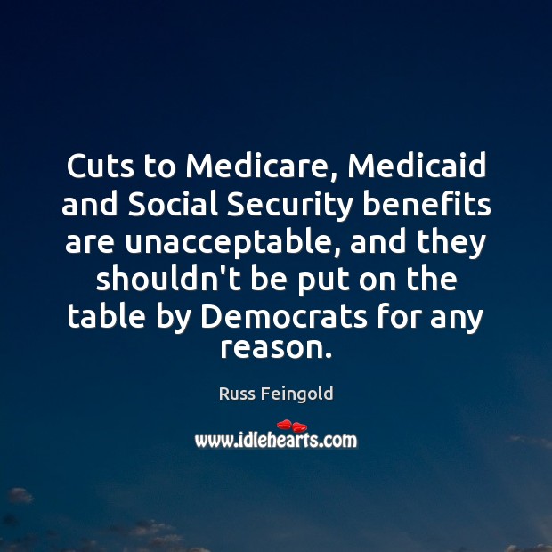 Cuts to Medicare, Medicaid and Social Security benefits are unacceptable, and they Russ Feingold Picture Quote