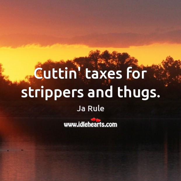 Cuttin’ taxes for strippers and thugs. Ja Rule Picture Quote