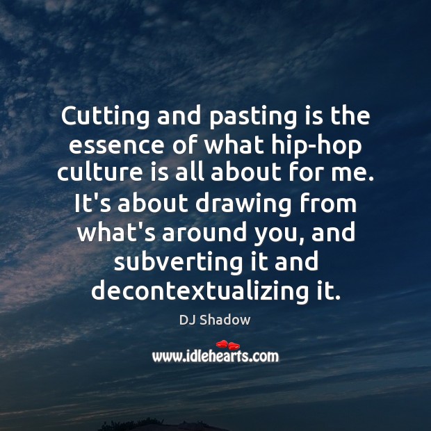 Cutting and pasting is the essence of what hip-hop culture is all DJ Shadow Picture Quote