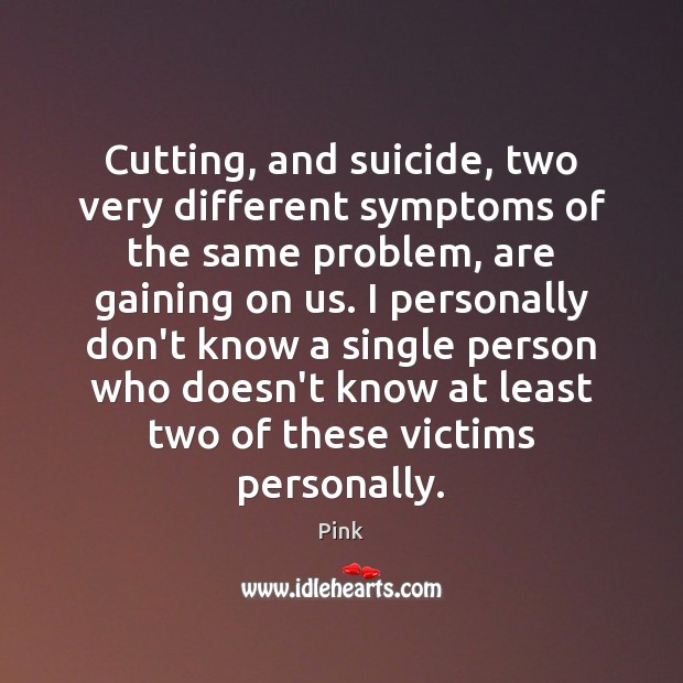 Cutting, and suicide, two very different symptoms of the same problem, are Pink Picture Quote