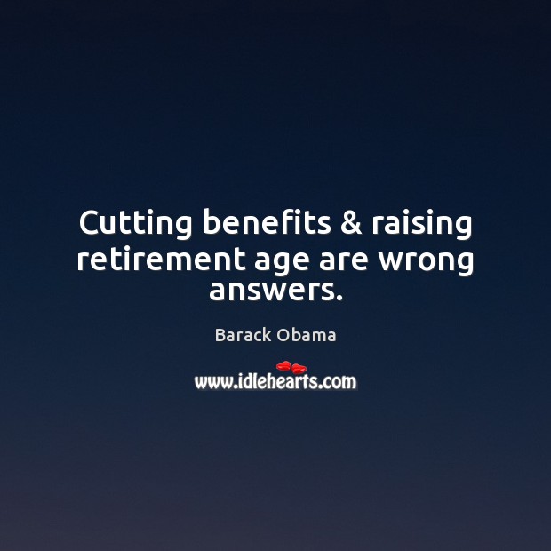 Cutting benefits & raising retirement age are wrong answers. 