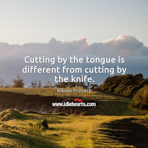 Cutting by the tongue is different from cutting by the knife. Kikuyu Proverbs Image