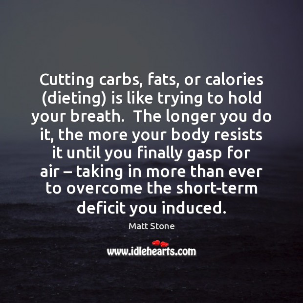 Cutting carbs, fats, or calories (dieting) is like trying to hold your Matt Stone Picture Quote